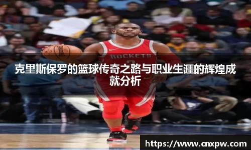 克里斯保罗的篮球传奇之路与职业生涯的辉煌成就分析