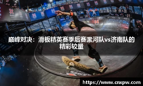 巅峰对决：滑板精英赛季后赛漯河队vs济南队的精彩较量