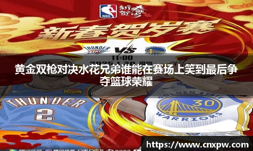 黄金双枪对决水花兄弟谁能在赛场上笑到最后争夺篮球荣耀