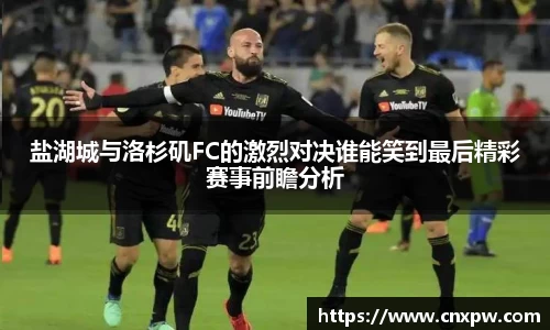 盐湖城与洛杉矶FC的激烈对决谁能笑到最后精彩赛事前瞻分析